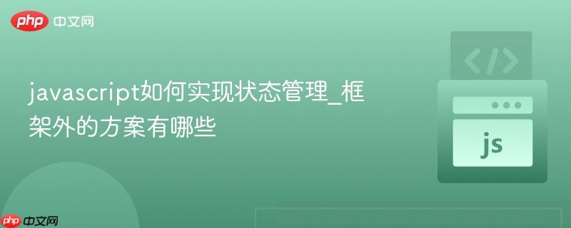 javascript如何实现状态管理_框架外的方案有哪些-第1张图片-佛山资讯网