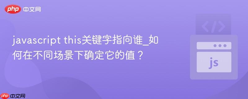 javascript this关键字指向谁_如何在不同场景下确定它的值？-第1张图片-佛山资讯网