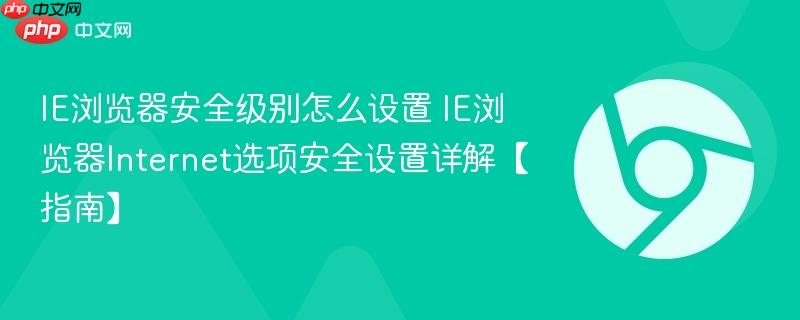 IE浏览器安全级别怎么设置 IE浏览器Internet选项安全设置详解【指南】-第1张图片-佛山资讯网 IE浏览器安全级别怎么设置 IE浏览器Internet选项安全设置详解【指南】-第1张图片-佛山资讯网