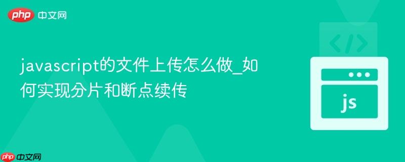 javascript的文件上传怎么做_如何实现分片和断点续传-第1张图片-佛山资讯网
