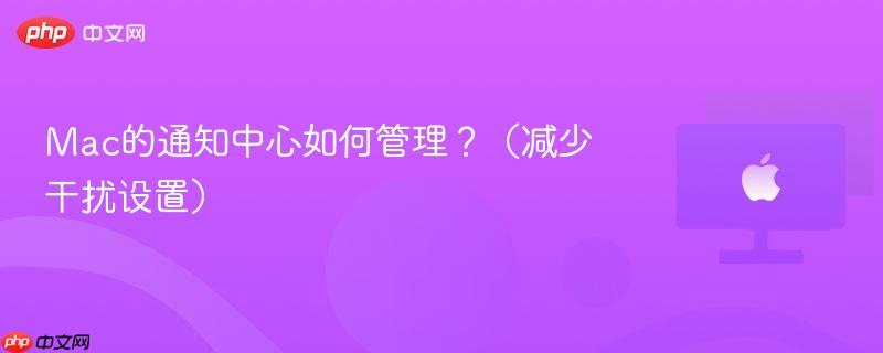 Mac的通知中心如何管理?(减少干扰设置)-第1张图片-佛山资讯网 Mac的通知中心如何管理?(减少干扰设置)-第1张图片-佛山资讯网
