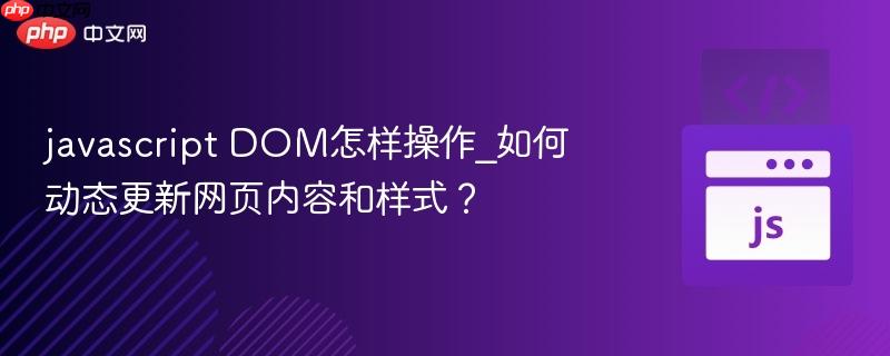 javascript DOM怎样操作_如何动态更新网页内容和样式？-第1张图片-佛山资讯网