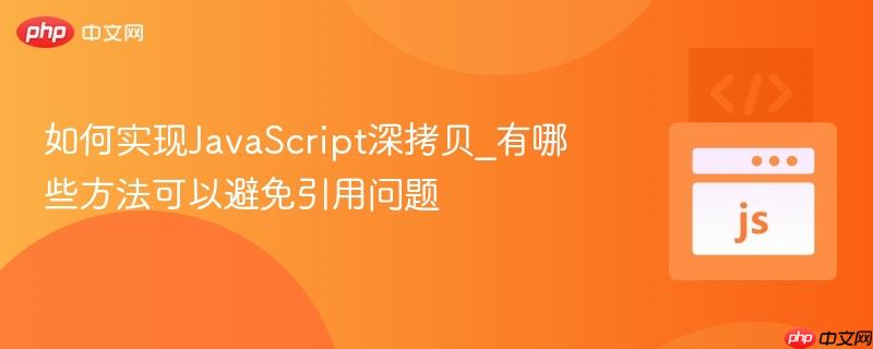 如何实现JavaScript深拷贝_有哪些方法可以避免引用问题-第1张图片-佛山资讯网
