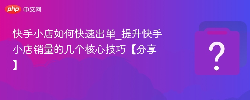 快手小店如何快速出单_提升快手小店销量的几个核心技巧【分享】-第1张图片-佛山资讯网 快手小店如何快速出单_提升快手小店销量的几个核心技巧【分享】-第1张图片-佛山资讯网
