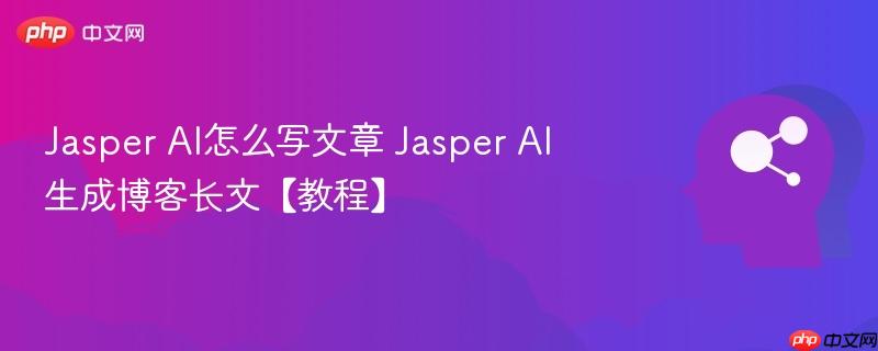 Jasper AI怎么写文章 Jasper AI生成博客长文【教程】-第1张图片-佛山资讯网