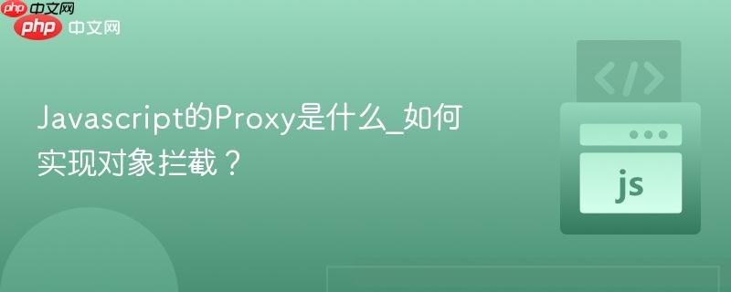 Javascript的Proxy是什么_如何实现对象拦截?-第1张图片-佛山资讯网 Javascript的Proxy是什么_如何实现对象拦截?-第1张图片-佛山资讯网