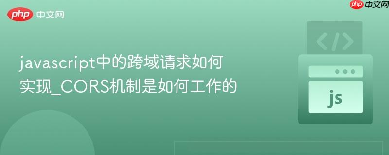 javascript中的跨域请求如何实现_CORS机制是如何工作的-第1张图片-佛山资讯网 javascript中的跨域请求如何实现_CORS机制是如何工作的-第1张图片-佛山资讯网