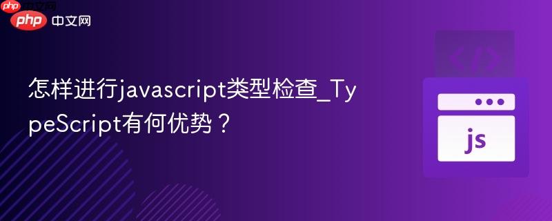 怎样进行javascript类型检查_TypeScript有何优势？-第1张图片-佛山资讯网