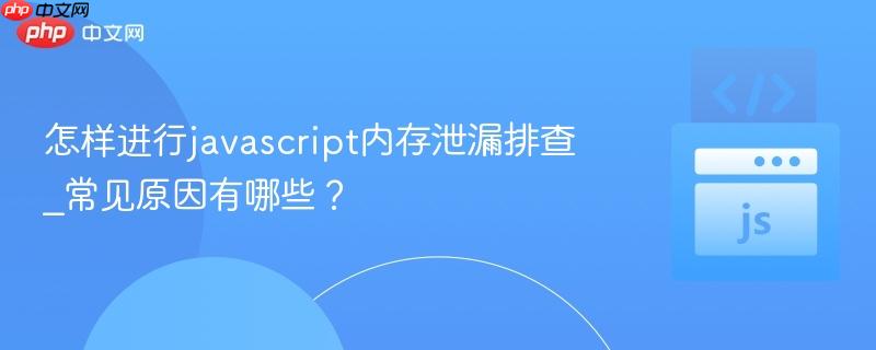 怎样进行javascript内存泄漏排查_常见原因有哪些?-第1张图片-佛山资讯网 怎样进行javascript内存泄漏排查_常见原因有哪些?-第1张图片-佛山资讯网