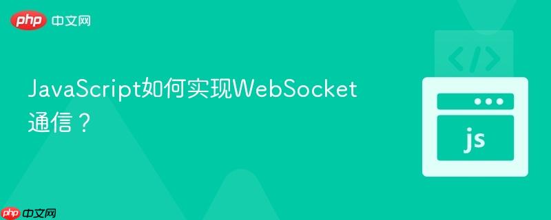 JavaScript如何实现WebSocket通信?-第1张图片-佛山资讯网 JavaScript如何实现WebSocket通信?-第1张图片-佛山资讯网