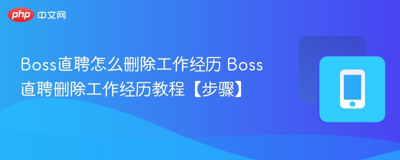 Boss直聘怎么删除工作经历 Boss直聘删除工作经历教程【步骤】-第1张图片-佛山资讯网