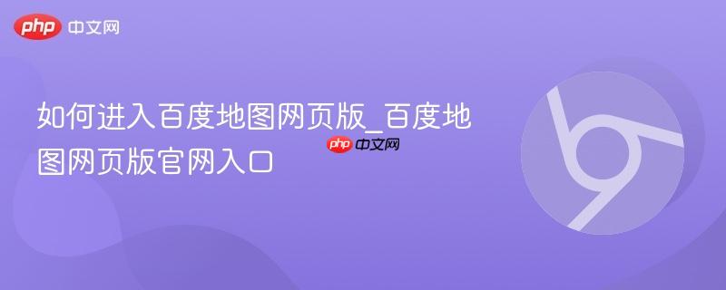 如何进入百度地图网页版_百度地图网页版官网入口-第1张图片-佛山资讯网