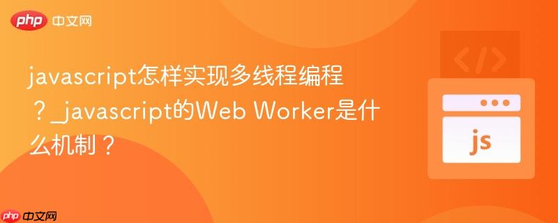 javascript怎样实现多线程编程？_javascript的Web Worker是什么机制？-第1张图片-佛山资讯网