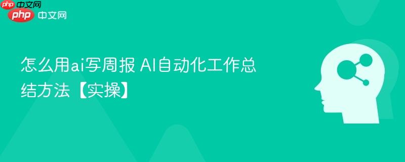怎么用ai写周报 AI自动化工作总结方法【实操】-第1张图片-佛山资讯网 怎么用ai写周报 AI自动化工作总结方法【实操】-第1张图片-佛山资讯网