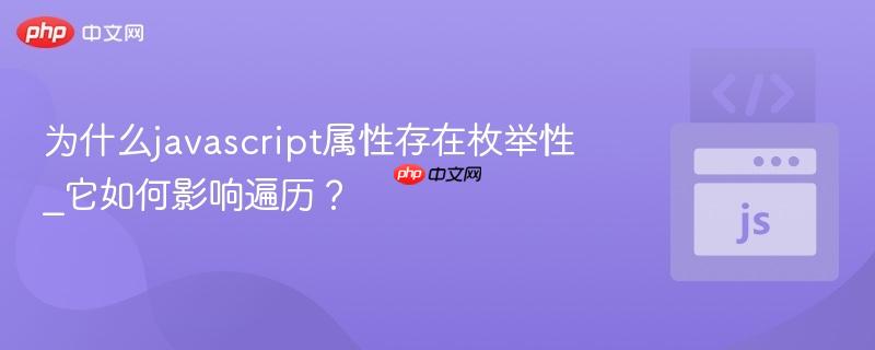 为什么javascript属性存在枚举性_它如何影响遍历？-第1张图片-佛山资讯网