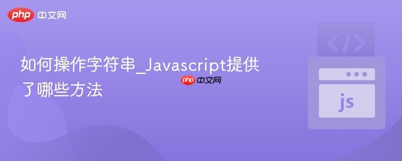 如何操作字符串_Javascript提供了哪些方法-第1张图片-佛山资讯网 如何操作字符串_Javascript提供了哪些方法-第1张图片-佛山资讯网