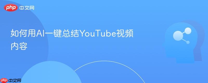 如何用AI一键总结YouTube视频内容-第1张图片-佛山资讯网