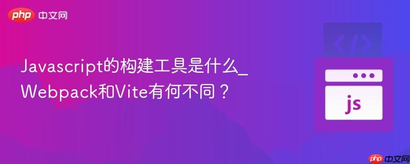 Javascript的构建工具是什么_Webpack和Vite有何不同?-第1张图片-佛山资讯网 Javascript的构建工具是什么_Webpack和Vite有何不同?-第1张图片-佛山资讯网