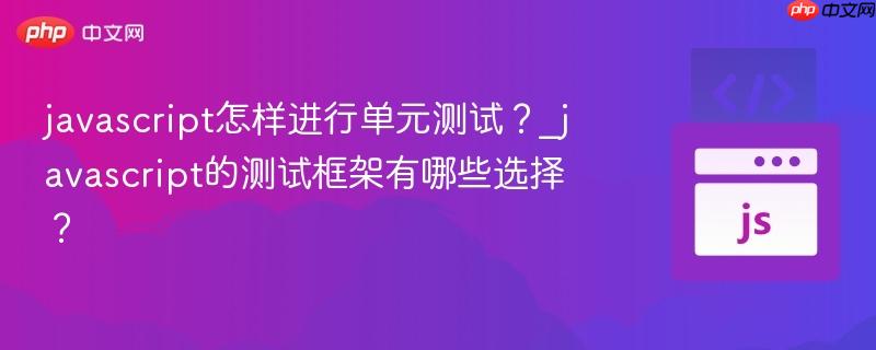 javascript怎样进行单元测试？_javascript的测试框架有哪些选择？-第1张图片-佛山资讯网
