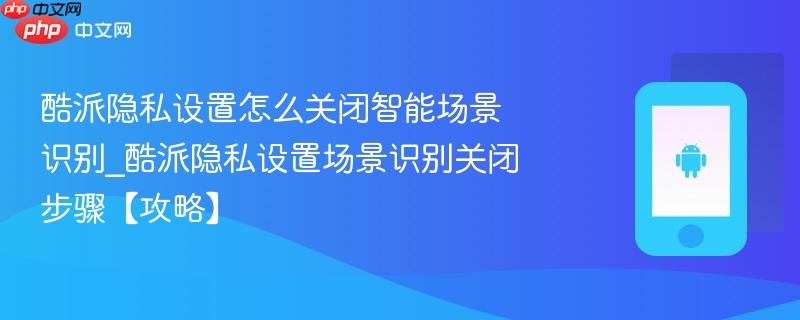 酷派隐私设置怎么关闭智能场景识别_酷派隐私设置场景识别关闭步骤【攻略】-第1张图片-佛山资讯网