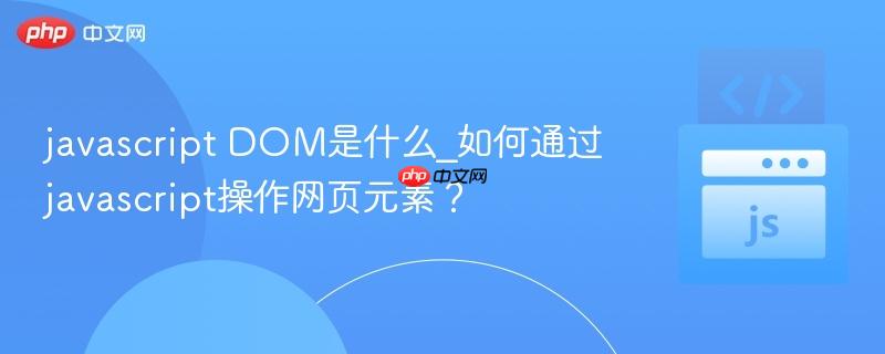 javascript DOM是什么_如何通过javascript操作网页元素?-第1张图片-佛山资讯网 javascript DOM是什么_如何通过javascript操作网页元素?-第1张图片-佛山资讯网