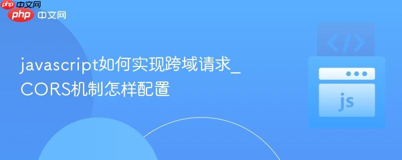 javascript如何实现跨域请求_CORS机制怎样配置-第1张图片-佛山资讯网 javascript如何实现跨域请求_CORS机制怎样配置-第1张图片-佛山资讯网