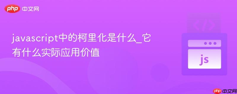 javascript中的柯里化是什么_它有什么实际应用价值-第1张图片-佛山资讯网