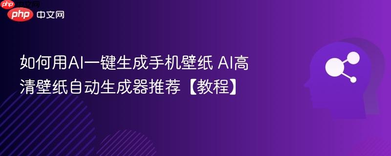 如何用AI一键生成手机壁纸 AI高清壁纸自动生成器推荐【教程】-第1张图片-佛山资讯网 如何用AI一键生成手机壁纸 AI高清壁纸自动生成器推荐【教程】-第1张图片-佛山资讯网