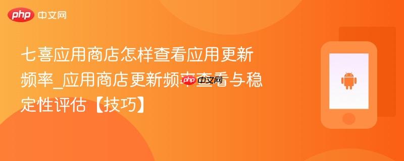 七喜应用商店怎样查看应用更新频率_应用商店更新频率查看与稳定性评估【技巧】-第1张图片-佛山资讯网