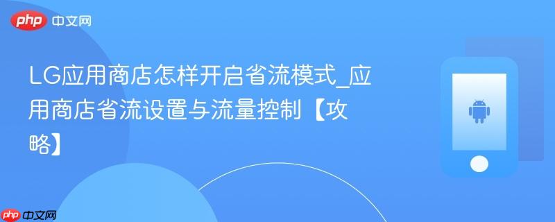 LG应用商店怎样开启省流模式_应用商店省流设置与流量控制【攻略】-第1张图片-佛山资讯网