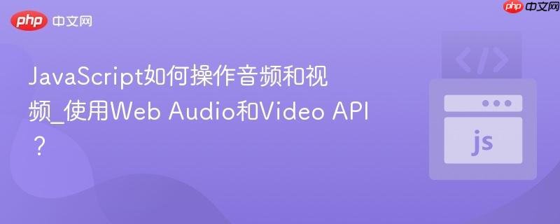 JavaScript如何操作音频和视频_使用Web Audio和Video API?-第1张图片-佛山资讯网 JavaScript如何操作音频和视频_使用Web Audio和Video API?-第1张图片-佛山资讯网