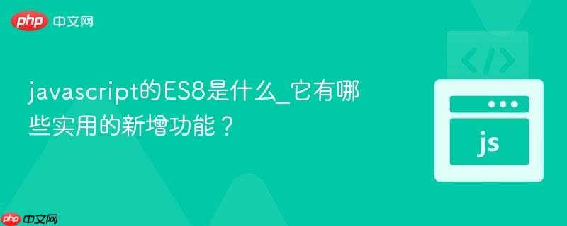 javascript的ES8是什么_它有哪些实用的新增功能？-第1张图片-佛山资讯网