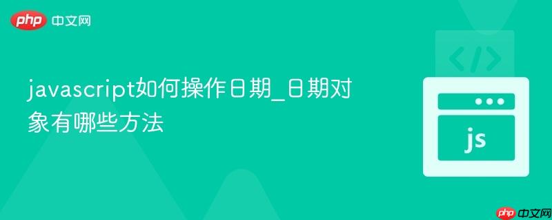 javascript如何操作日期_日期对象有哪些方法-第1张图片-佛山资讯网 javascript如何操作日期_日期对象有哪些方法-第1张图片-佛山资讯网