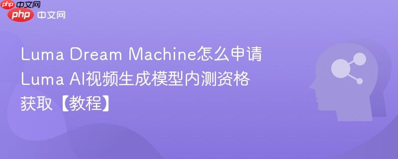 Luma Dream Machine怎么申请 Luma AI视频生成模型内测资格获取【教程】-第1张图片-佛山资讯网