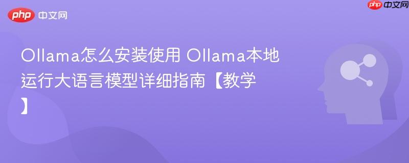 Ollama怎么安装使用 Ollama本地运行大语言模型详细指南【教学】-第1张图片-佛山资讯网 Ollama怎么安装使用 Ollama本地运行大语言模型详细指南【教学】-第1张图片-佛山资讯网