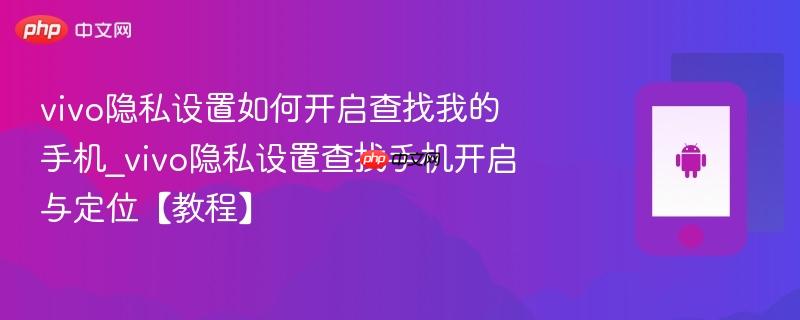 vivo隐私设置如何开启查找我的手机_vivo隐私设置查找手机开启与定位【教程】-第1张图片-佛山资讯网