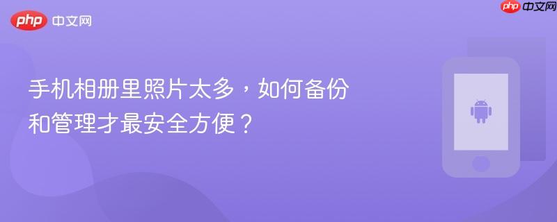手机相册里照片太多,如何备份和管理才最安全方便?-第1张图片-佛山资讯网 手机相册里照片太多,如何备份和管理才最安全方便?-第1张图片-佛山资讯网