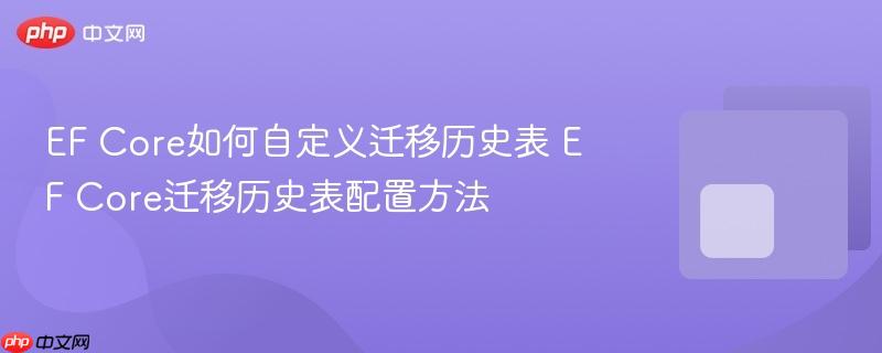 EF Core如何自定义迁移历史表 EF Core迁移历史表配置方法-第1张图片-佛山资讯网 EF Core如何自定义迁移历史表 EF Core迁移历史表配置方法-第1张图片-佛山资讯网