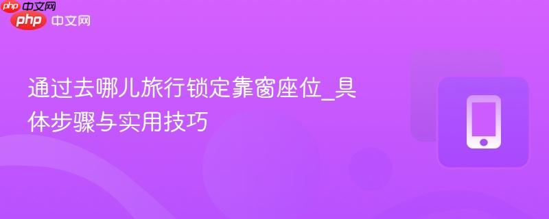 通过去哪儿旅行锁定靠窗座位_具体步骤与实用技巧-第1张图片-佛山资讯网