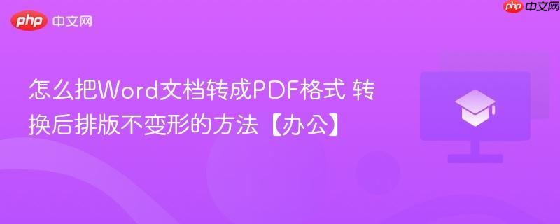 怎么把Word文档转成PDF格式 转换后排版不变形的方法【办公】-第1张图片-佛山资讯网
