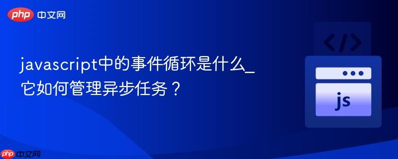 javascript中的事件循环是什么_它如何管理异步任务?-第1张图片-佛山资讯网 javascript中的事件循环是什么_它如何管理异步任务?-第1张图片-佛山资讯网