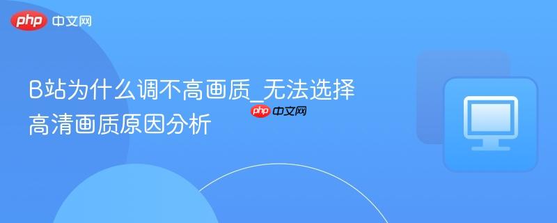 B站为什么调不高画质_无法选择高清画质原因分析-第1张图片-佛山资讯网