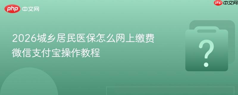 2026城乡居民医保怎么网上缴费 微信支付宝操作教程-第1张图片-佛山资讯网