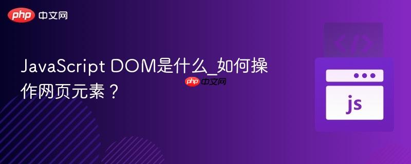 JavaScript DOM是什么_如何操作网页元素?-第1张图片-佛山资讯网 JavaScript DOM是什么_如何操作网页元素?-第1张图片-佛山资讯网
