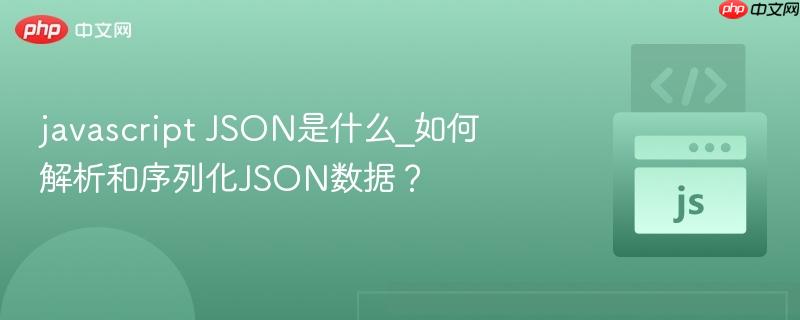 javascript JSON是什么_如何解析和序列化JSON数据?-第1张图片-佛山资讯网 javascript JSON是什么_如何解析和序列化JSON数据?-第1张图片-佛山资讯网