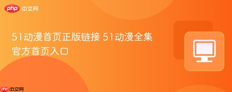 51动漫首页正版链接 51动漫全集官方首页入口-第1张图片-佛山资讯网