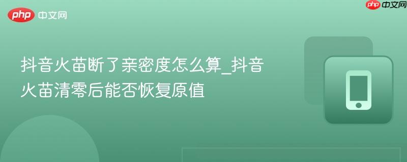 抖音火苗断了亲密度怎么算_抖音火苗清零后能否恢复原值-第1张图片-佛山资讯网