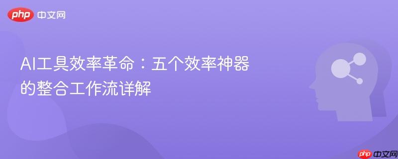 AI工具效率革命：五个效率神器的整合工作流详解-第1张图片-佛山资讯网