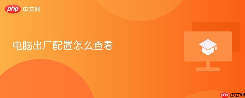 电脑出厂配置怎么查看-第1张图片-佛山资讯网 电脑出厂配置怎么查看-第1张图片-佛山资讯网