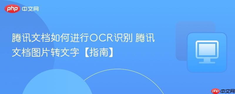 腾讯文档如何进行OCR识别 腾讯文档图片转文字【指南】-第1张图片-佛山资讯网 腾讯文档如何进行OCR识别 腾讯文档图片转文字【指南】-第1张图片-佛山资讯网